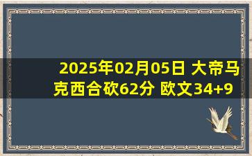 2025年02月05日 大帝马克西合砍62分 欧文34+9 克里斯蒂15+8 76人险胜独行侠